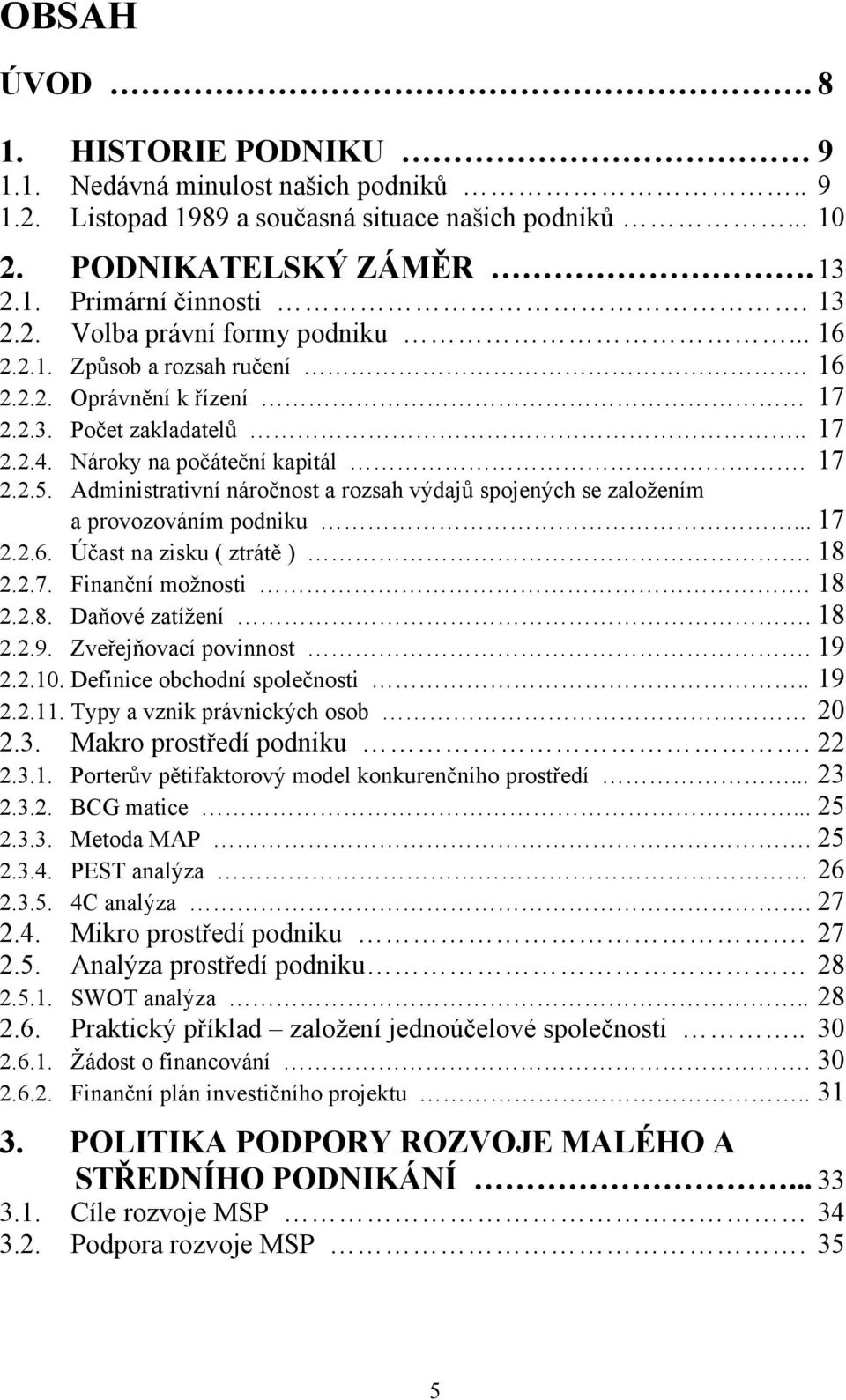 Administrativní náročnost a rozsah výdajŧ spojených se zaloţením a provozováním podniku... 17 2.2.6. Účast na zisku ( ztrátě ). 18 2.2.7. Finanční moţnosti. 18 2.2.8. Daňové zatíţení. 18 2.2.9.