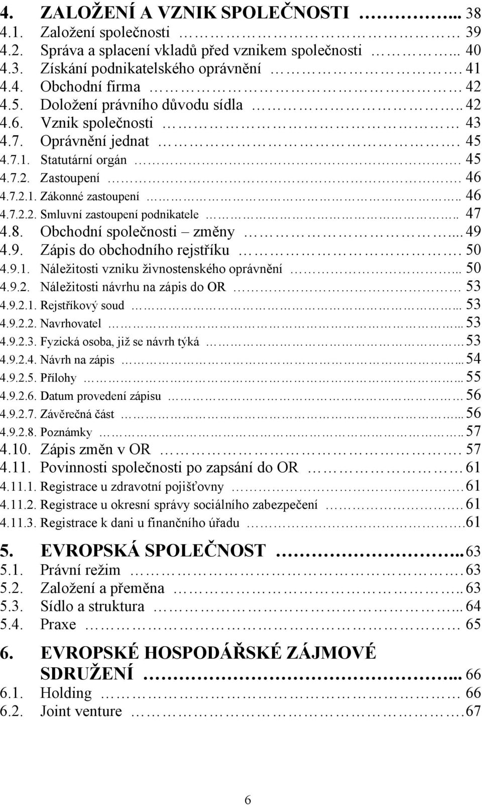 . 47 4.8. Obchodní společnosti změny... 49 4.9. Zápis do obchodního rejstříku. 50 4.9.1. Náleţitosti vzniku ţivnostenského oprávnění... 50 4.9.2. Náleţitosti návrhu na zápis do OR 53 4.9.2.1. Rejstříkový soud.