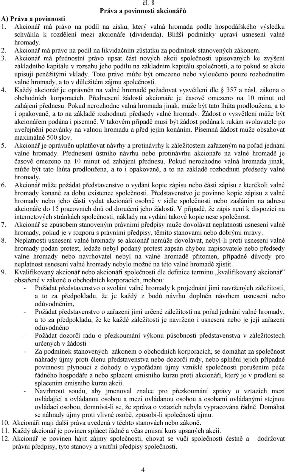 Akcionář má přednostní právo upsat část nových akcií společnosti upisovaných ke zvýšení základního kapitálu v rozsahu jeho podílu na základním kapitálu společnosti, a to pokud se akcie upisují