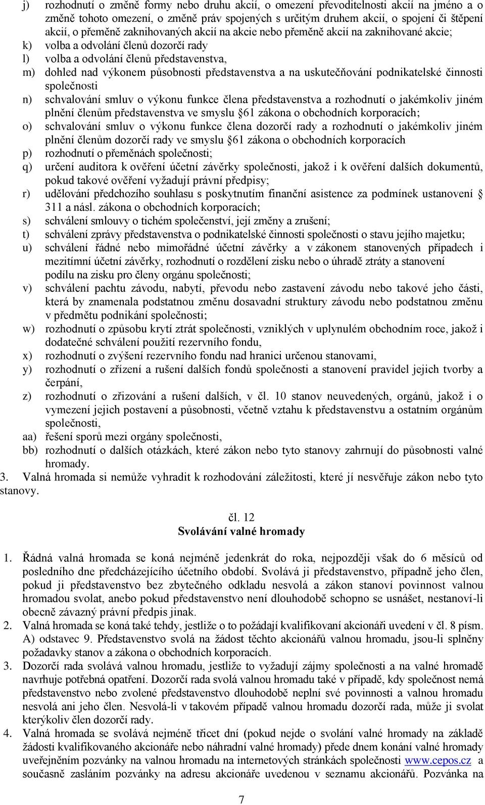 a na uskutečňování podnikatelské činnosti společnosti n) schvalování smluv o výkonu funkce člena představenstva a rozhodnutí o jakémkoliv jiném plnění členům představenstva ve smyslu 61 zákona o