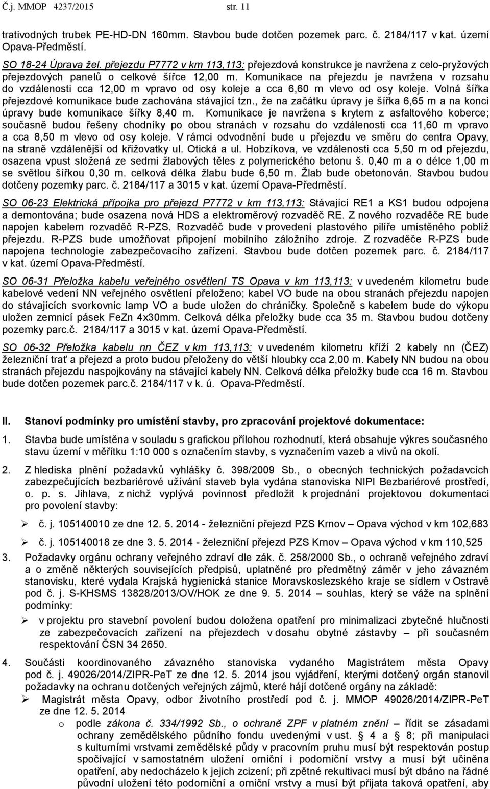 Komunikace na přejezdu je navržena v rozsahu do vzdálenosti cca 12,00 m vpravo od osy koleje a cca 6,60 m vlevo od osy koleje. Volná šířka přejezdové komunikace bude zachována stávající tzn.