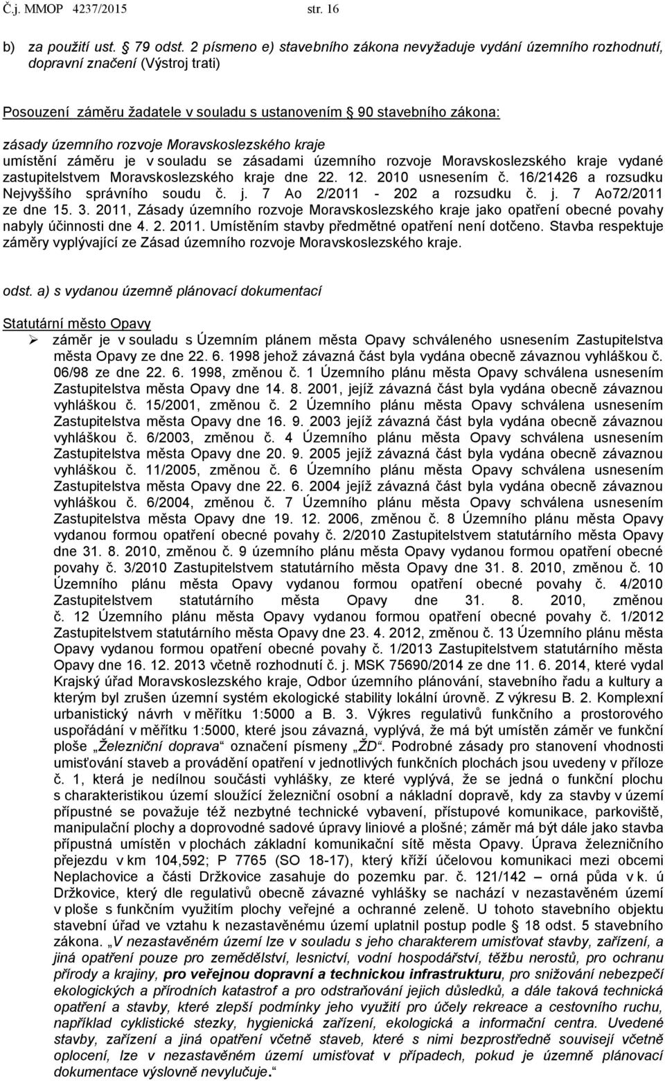 Moravskoslezského kraje umístění záměru je v souladu se zásadami územního rozvoje Moravskoslezského kraje vydané zastupitelstvem Moravskoslezského kraje dne 22. 12. 2010 usnesením č.