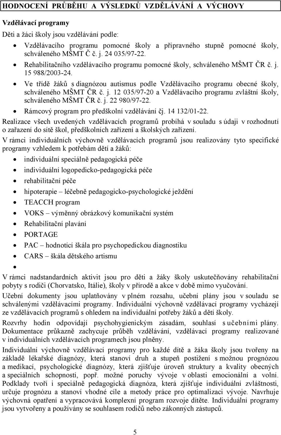 Ve třídě žáků s diagnózou autismus podle Vzdělávacího programu obecné školy, schváleného MŠMT ČR č. j. 12 035/97-20 a Vzdělávacího programu zvláštní školy, schváleného MŠMT ČR č. j. 22 980/97-22.