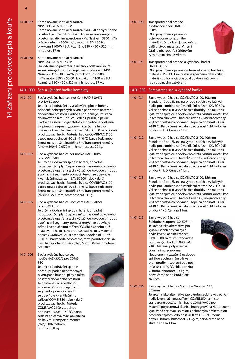 14 00 068 Kombinované ventilační zařízení NPV SAX 320 MN - 230 V Do výbušného prostředí je určeno k odsávání kouře ze zakouřených prostor negativním způsobem NPV.