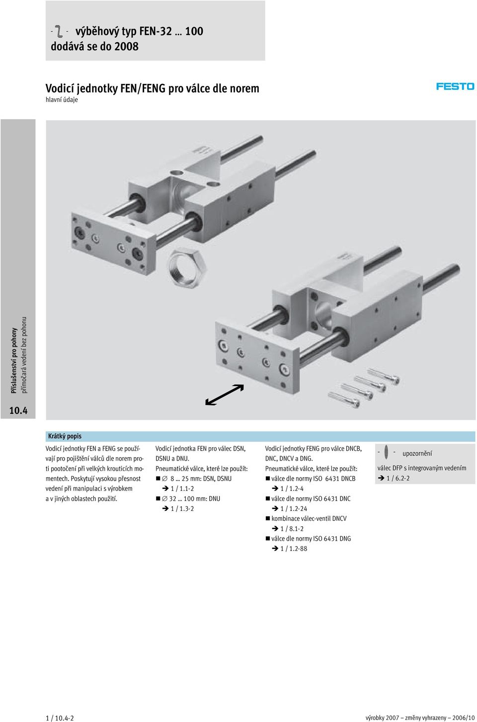 Pneumatické válce, které lze použít: 8 25 mm: DSN, DSNU 1/1.1-2 32 100 mm: DNU 1/1.3-2 Vodicí jednotky FENG pro válce DNCB, DNC, DNCV a DNG.