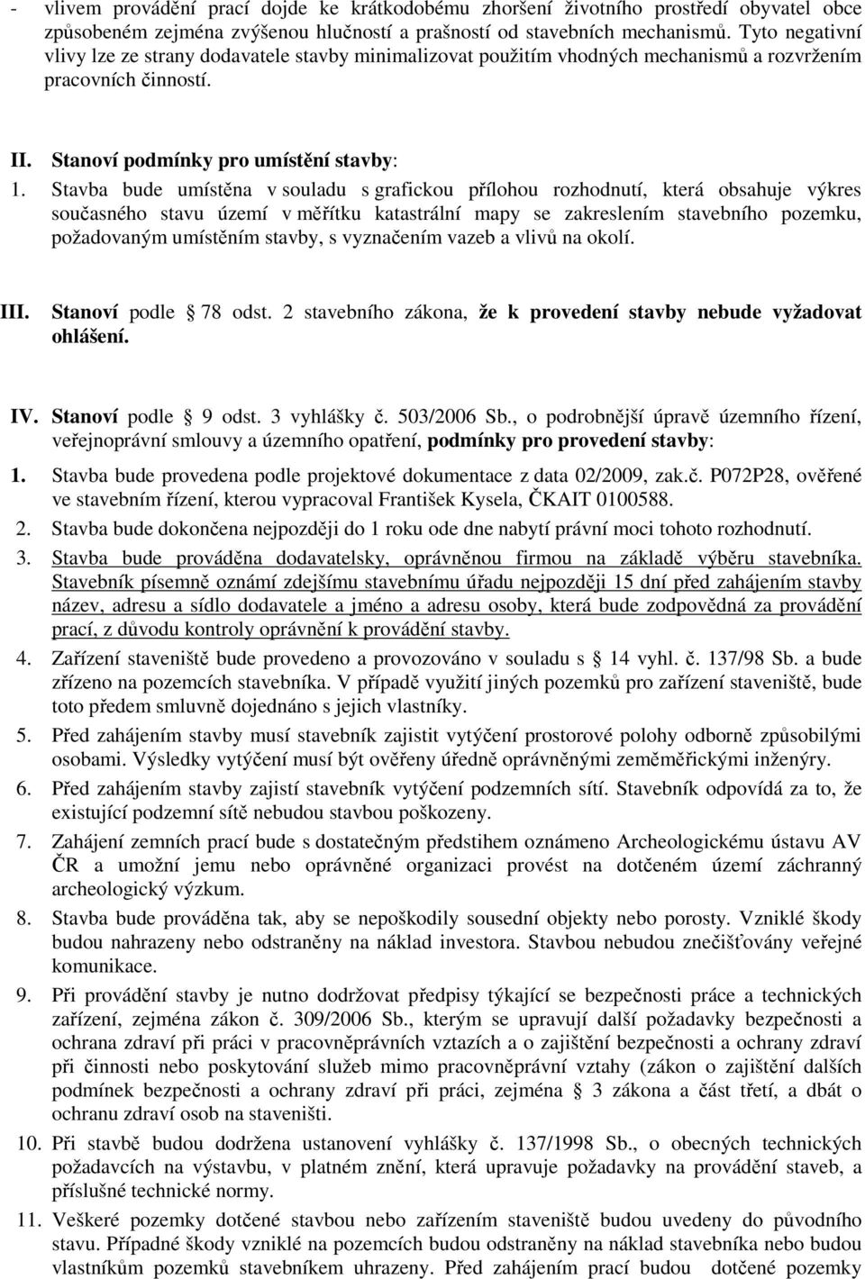 Stavba bude umístěna v souladu s grafickou přílohou rozhodnutí, která obsahuje výkres současného stavu území v měřítku katastrální mapy se zakreslením stavebního pozemku, požadovaným umístěním