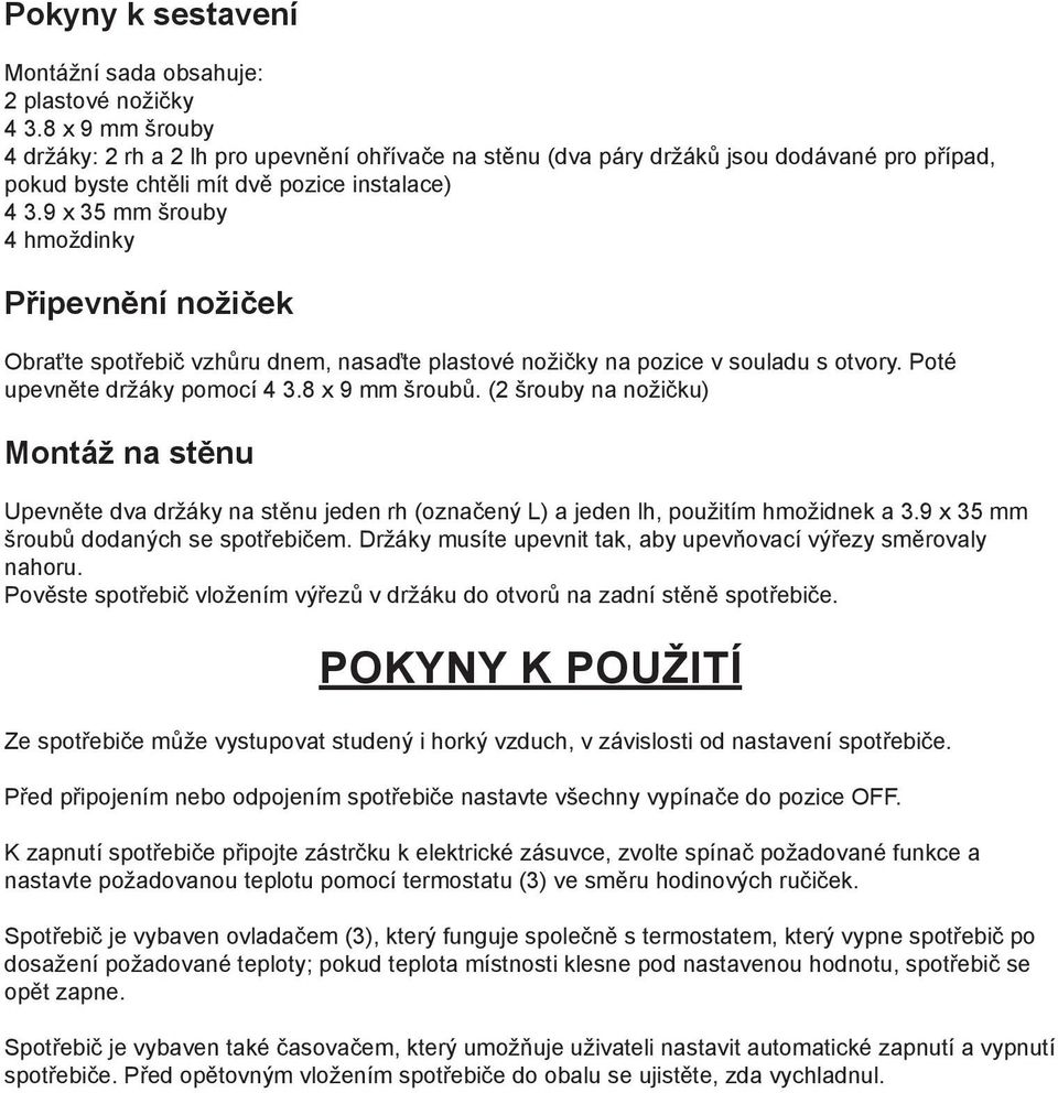 9 x 35 mm šrouby 4 hmoždinky Připevnění nožiček Obraťte spotřebič vzhůru dnem, nasaďte plastové nožičky na pozice v souladu s otvory. Poté upevněte držáky pomocí 4 3.8 x 9 mm šroubů.