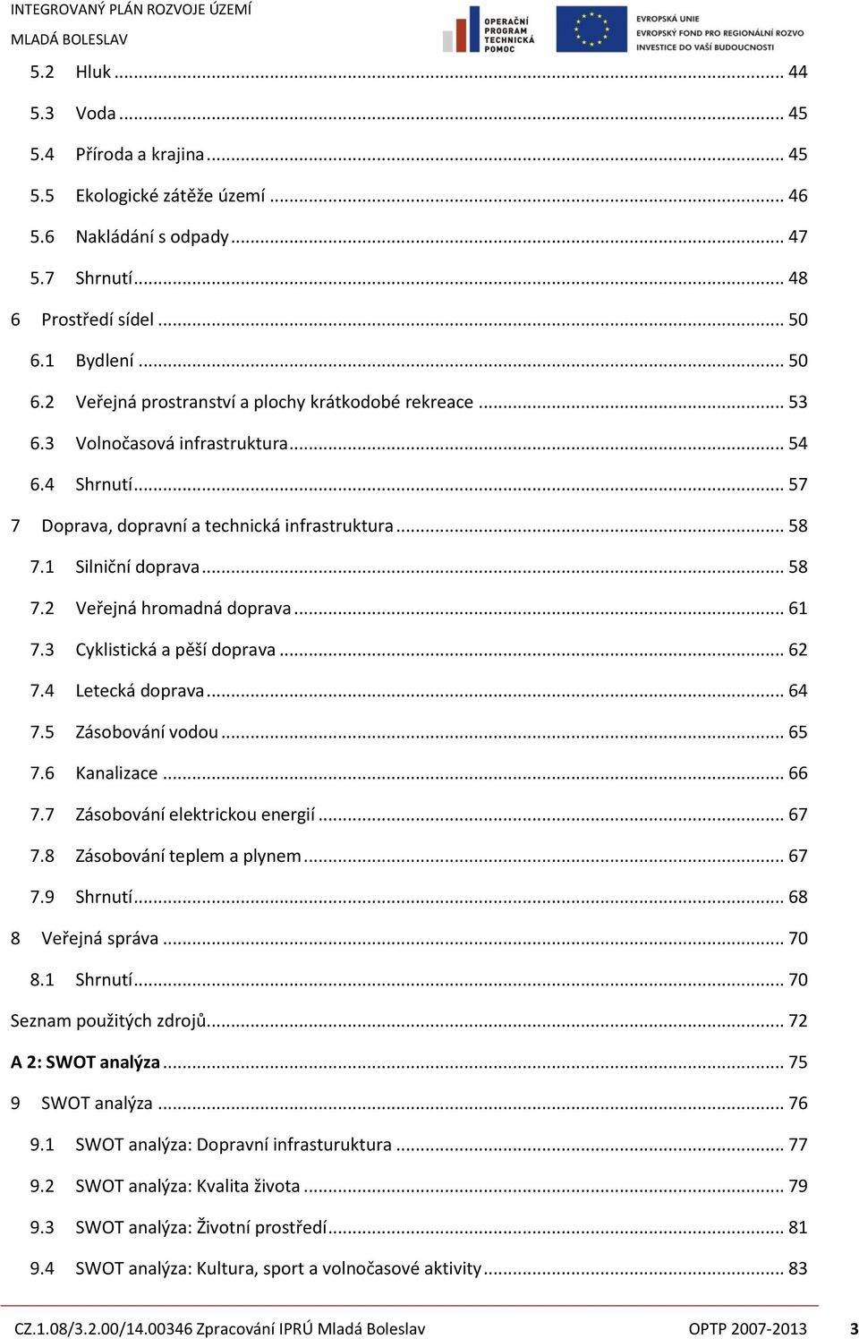1 Silniční doprava... 58 7.2 Veřejná hromadná doprava... 61 7.3 Cyklistická a pěší doprava... 62 7.4 Letecká doprava... 64 7.5 Zásobování vodou... 65 7.6 Kanalizace... 66 7.