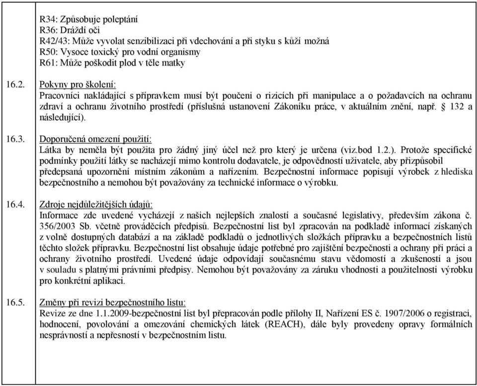 Pokyny pro školení: Pracovníci nakládající s přípravkem musí být poučeni o rizicích při manipulace a o požadavcích na ochranu zdraví a ochranu životního prostředí (příslušná ustanovení Zákoníku