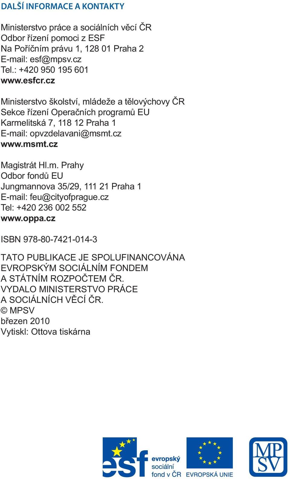 cz Ministerstvo školství, mláde e a t lovýchovy R Sekce ízení Opera ních program EU Karmelitská 7, 118 12 Praha 1 E-mail: opvzdelavani@msmt.