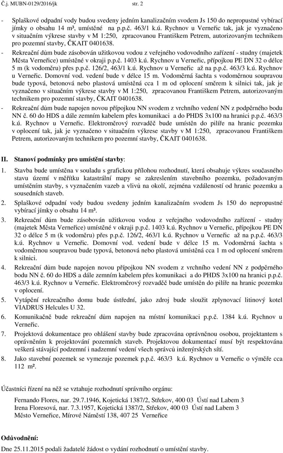 - Rekreační dům bude zásobován užitkovou vodou z veřejného vodovodního zařízení - studny (majetek Města Verneřice) umístěné v okraji p.p.č. 1403 k.ú.