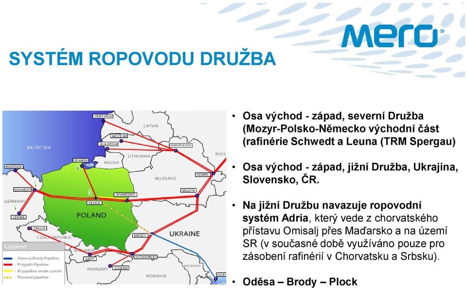 Na jižní Družbu navazuje ropovodní systém Adria, který vede z chorvatského přístavu Omisalj přes