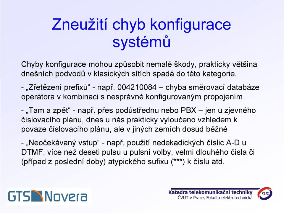 přes podústřednu nebo PBX jen u zjevného číslovacího plánu, dnes u nás prakticky vyloučeno vzhledem k povaze číslovacího plánu, ale v jiných zemích dosud běžné -