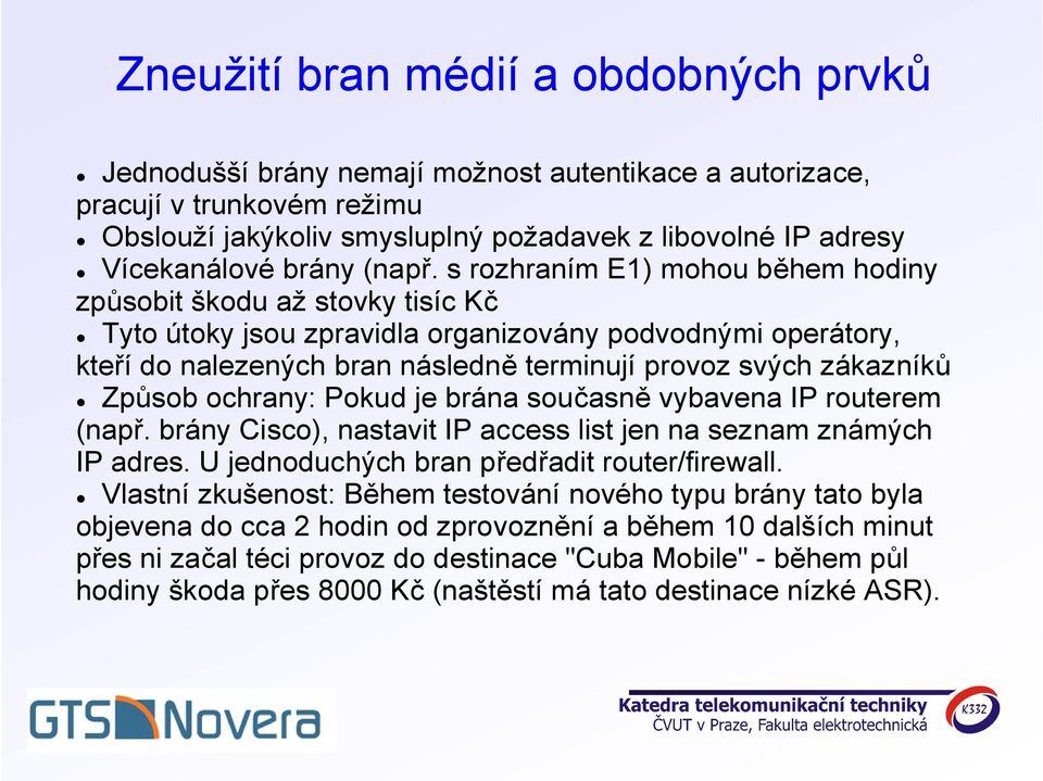 s rozhraním E1) mohou během hodiny způsobit škodu až stovky tisíc Kč Tyto útoky jsou zpravidla organizovány podvodnými operátory, kteří do nalezených bran následně terminují provoz svých zákazníků