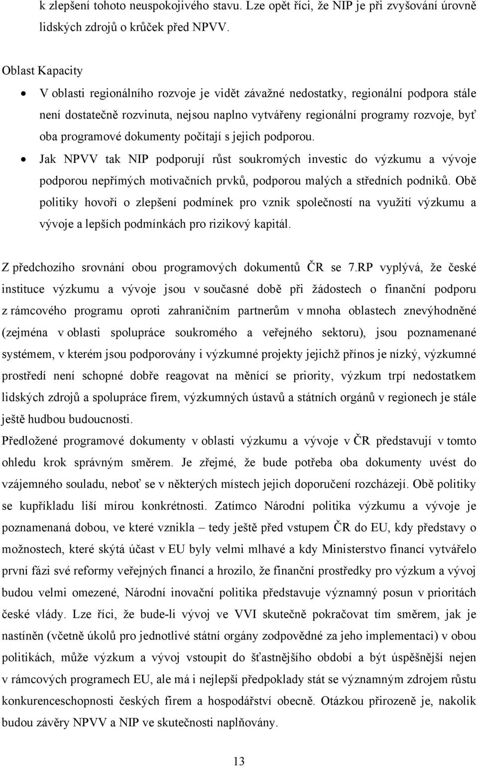 dokumenty počítají s jejich podporou. Jak NPVV tak NIP podporují růst soukromých investic do výzkumu a vývoje podporou nepřímých motivačních prvků, podporou malých a středních podniků.