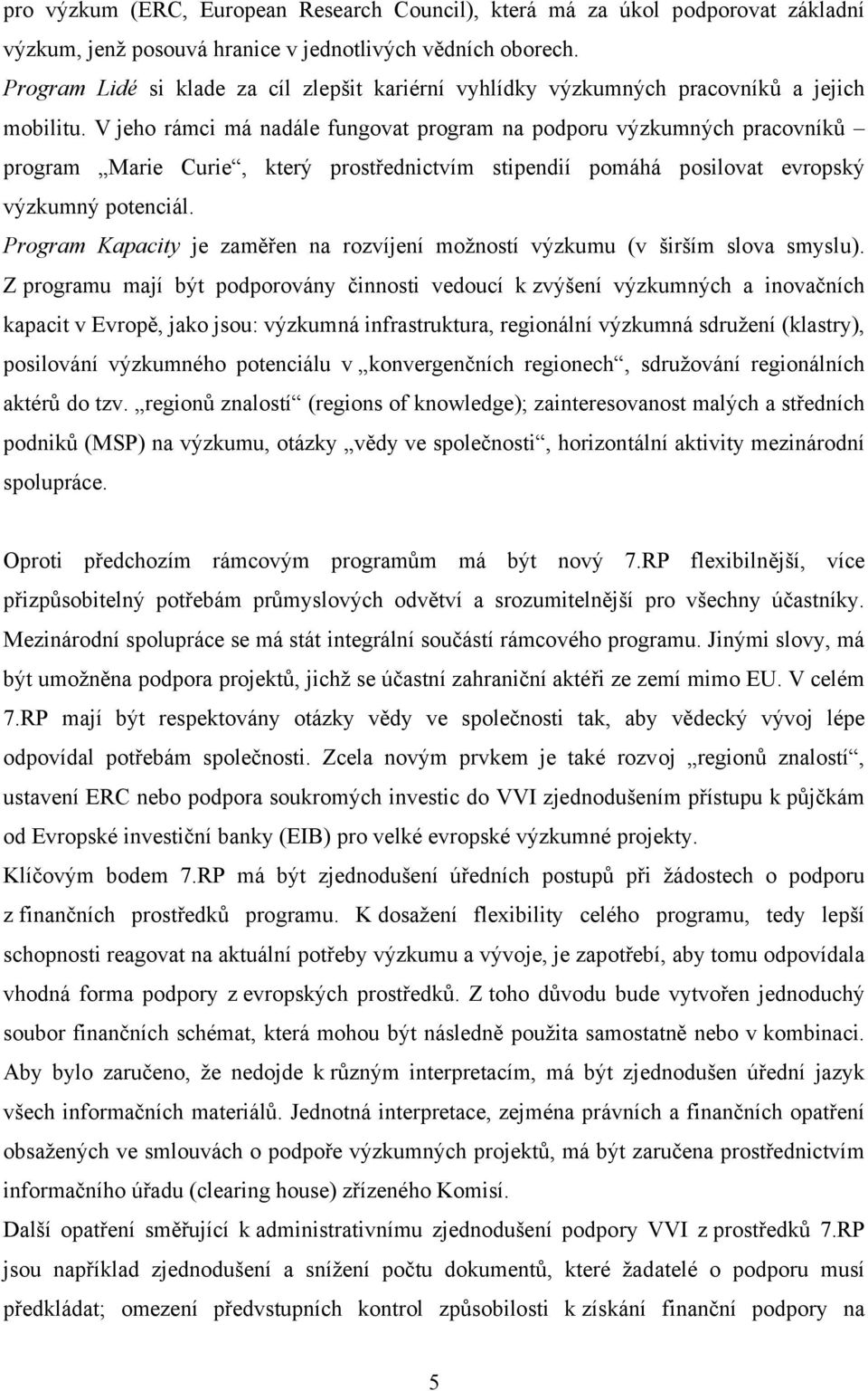 V jeho rámci má nadále fungovat program na podporu výzkumných pracovníků program Marie Curie, který prostřednictvím stipendií pomáhá posilovat evropský výzkumný potenciál.