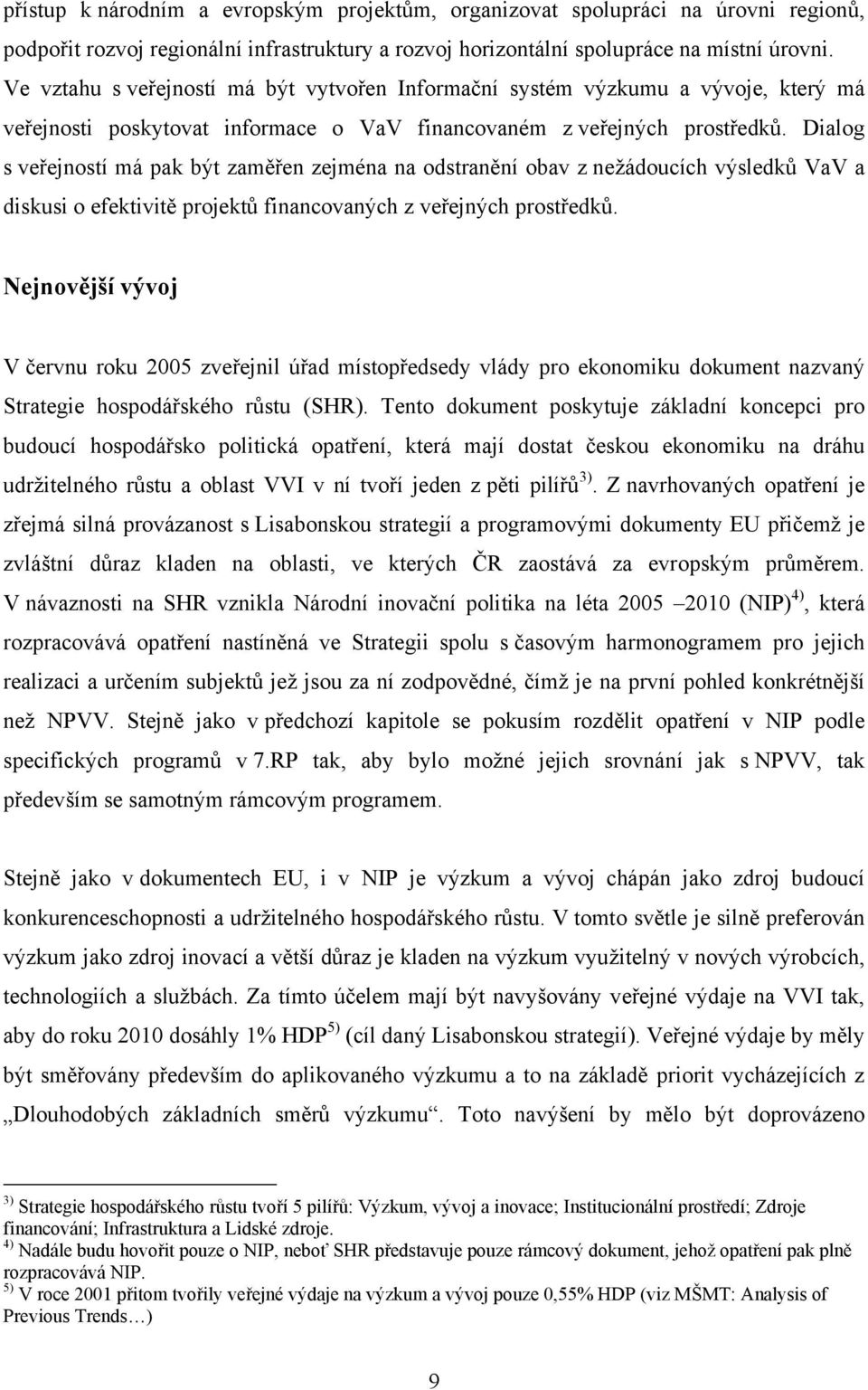 Dialog s veřejností má pak být zaměřen zejména na odstranění obav z nežádoucích výsledků VaV a diskusi o efektivitě projektů financovaných z veřejných prostředků.