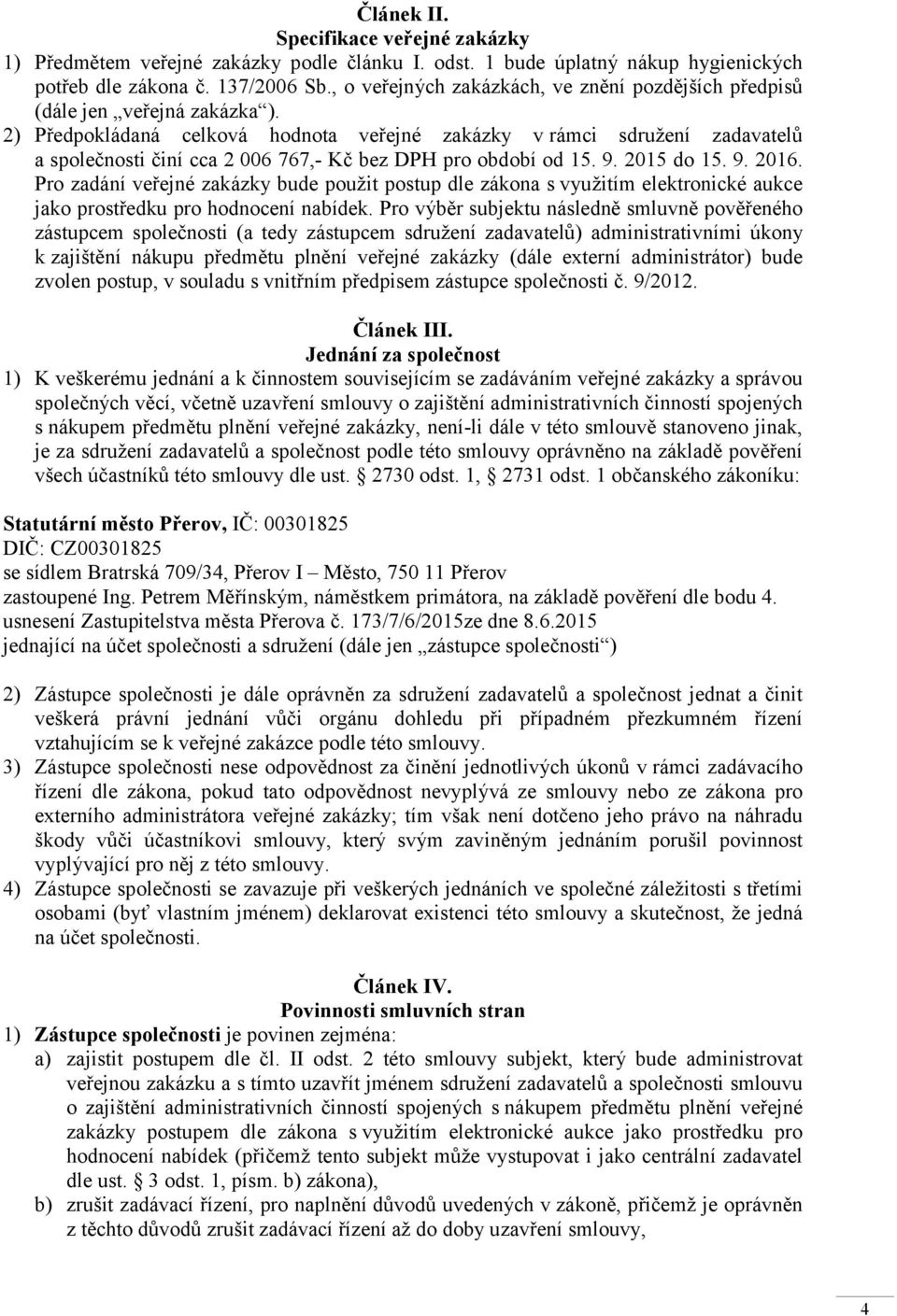 2) Předpokládaná celková hodnota veřejné zakázky v rámci sdružení zadavatelů a společnosti činí cca 2 006 767,- Kč bez DPH pro období od 15. 9. 2015 do 15. 9. 2016.