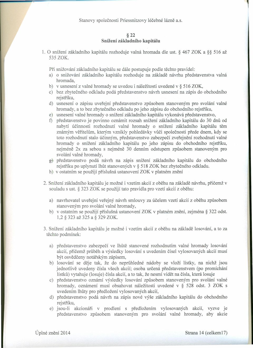 se uvedou i náležitosti uvedené v 516 ZOK, c) bez zbytečného odkladu podá představenstvo návrh usnesení na zápis do obchodního rejstříku, d) usnesení o zápisu uveřejní představenstvo způsobem