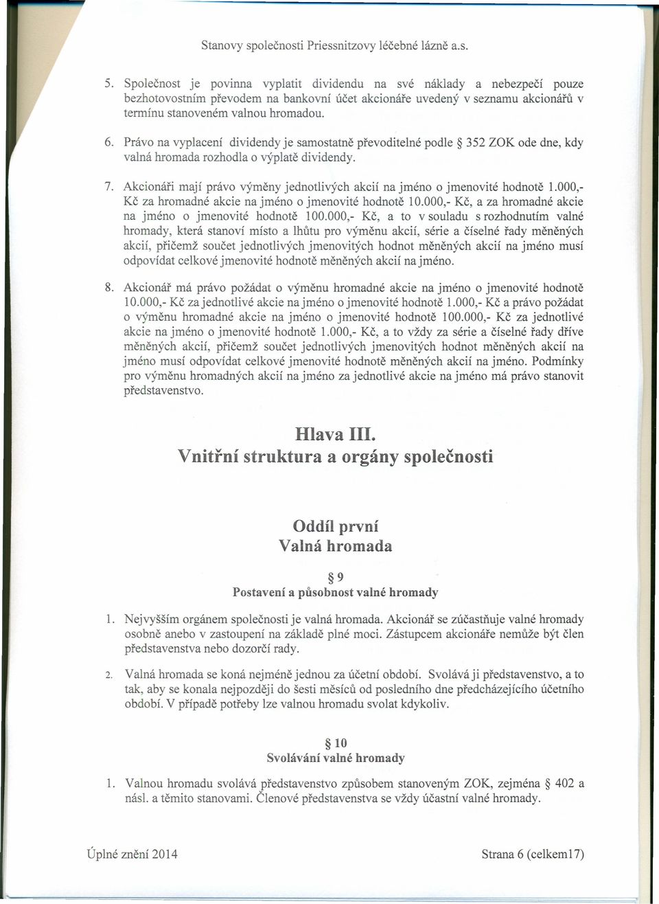 Akcionáři mají právo výměny jednotlivých akcií na jméno o jmenovité hodnotě 1.000,- Kč za hromadné akcie na jméno o jmenovité hodnotě 10.000,- Kč, a za hromadné akcie na jméno o jmenovité hodnotě 100.