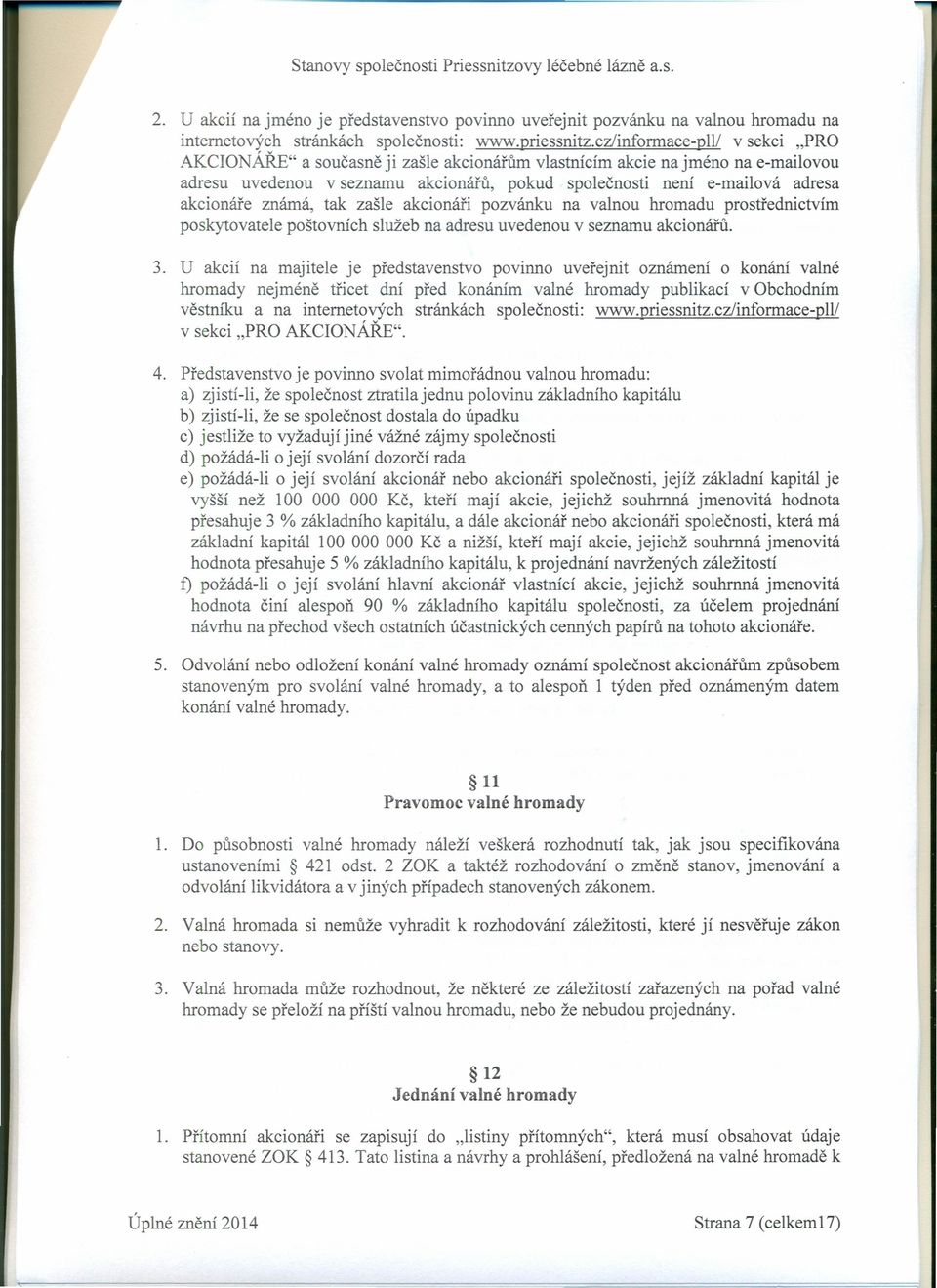 známá, tak zašle akcionáři pozvánku na valnou hromadu prostřednictvím poskytovatele poštovních služeb na adresu uvedenou v seznamu akcionářů. 3.