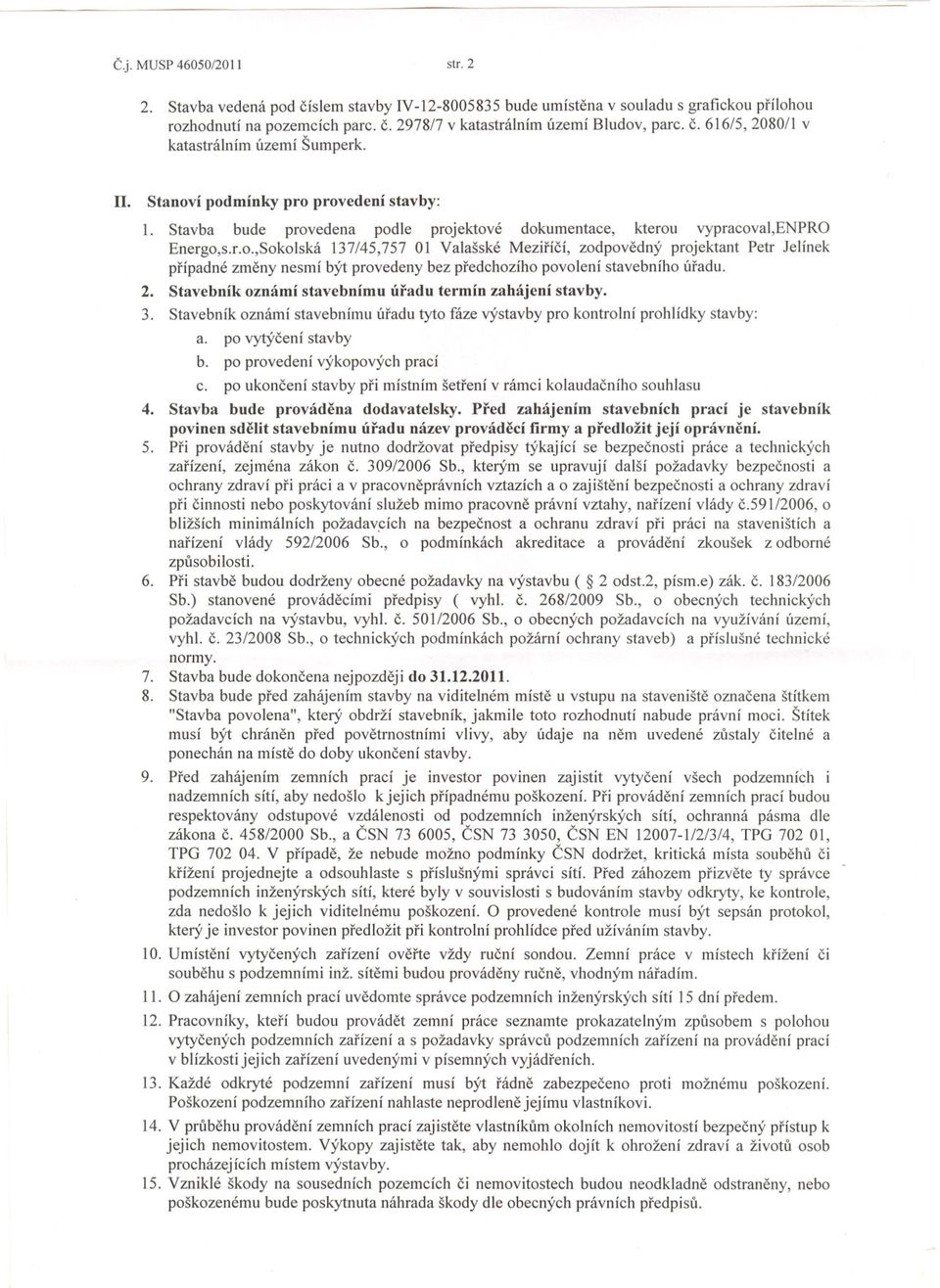 2. Stavebník oznámí stavebnímu úradu termín zahájení stavby. 3. Stavebník oznámí stavebnímu úradu tyto fáze výstavby pro kontrolní prohlídky stavby: a. po vytýcení stavby b.