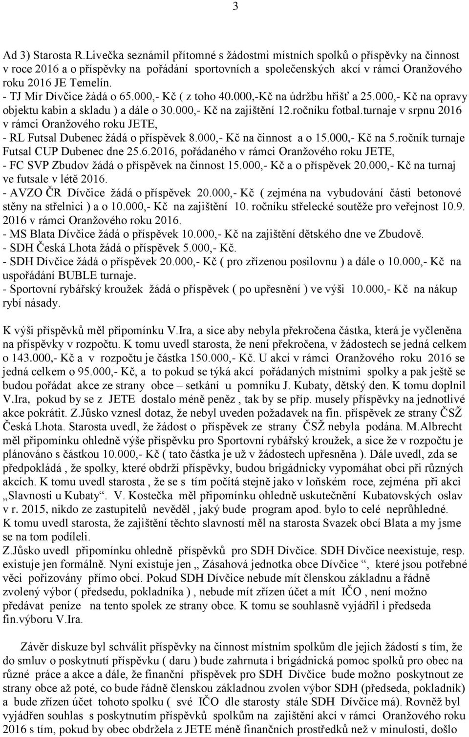 - TJ Mír Dívčice žádá o 65.000,- Kč ( z toho 40.000,-Kč na údržbu hřišť a 25.000,- Kč na opravy objektu kabin a skladu ) a dále o 30.000,- Kč na zajištění 12.ročníku fotbal.