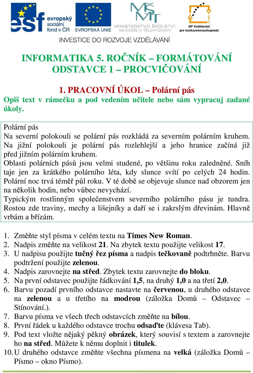 Oblasti polárních pásů jsou velmi studené, po většinu roku zaledněné. Sníh taje jen za krátkého polárního léta, kdy slunce svítí po celých 24 hodin. Polární noc trvá téměř půl roku.