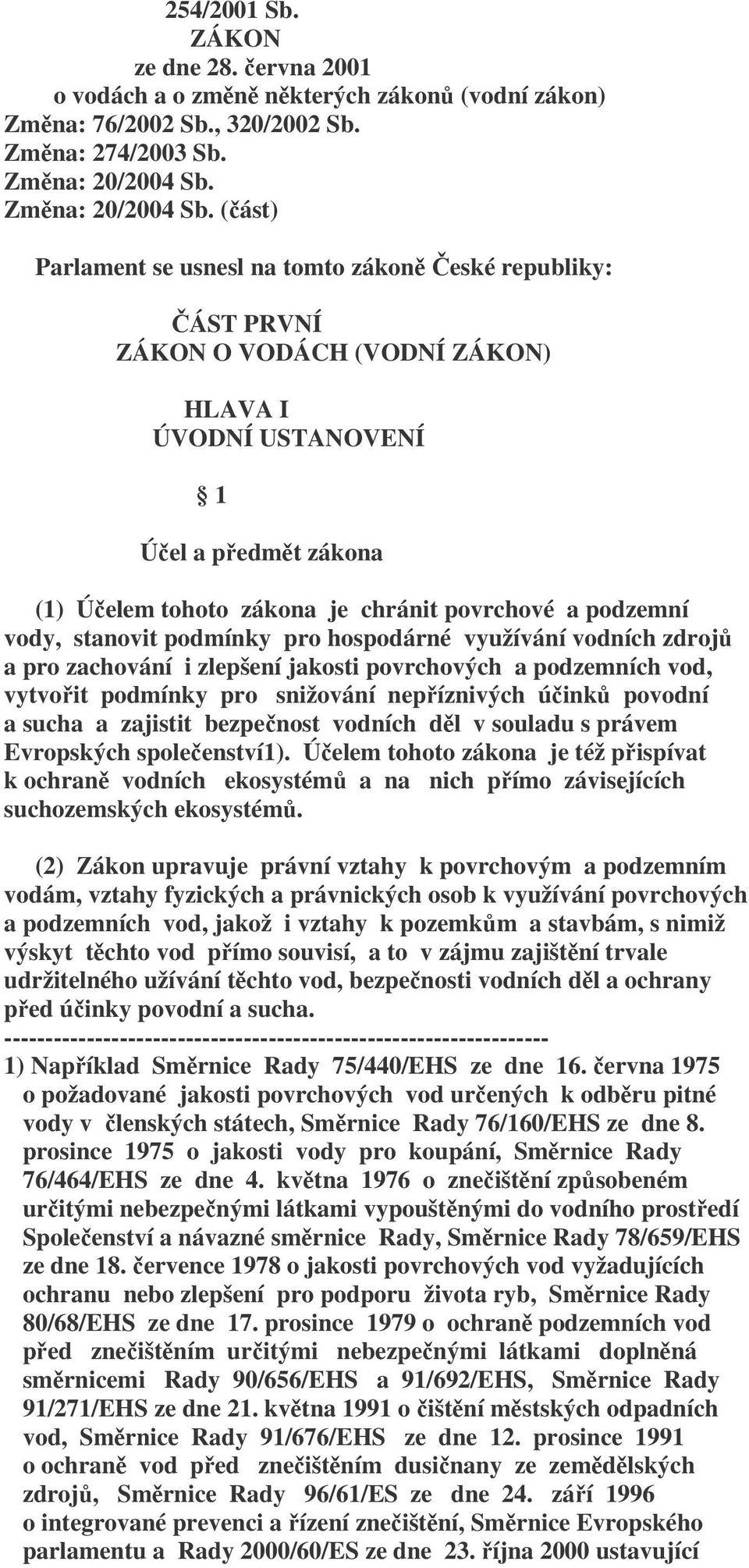 (část) Parlament se usnesl na tomto zákoně České republiky: ČÁST PRVNÍ ZÁKON O VODÁCH (VODNÍ ZÁKON) HLAVA I ÚVODNÍ USTANOVENÍ 1 Účel a předmět zákona (1) Účelem tohoto zákona je chránit povrchové a