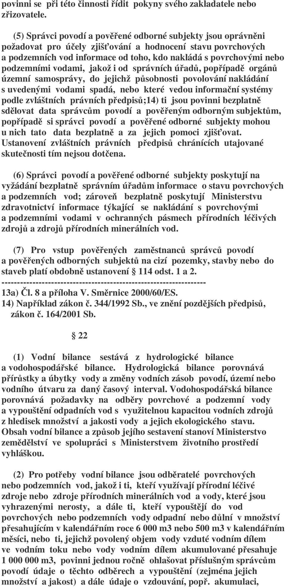 podzemními vodami, jakož i od správních úřadů, popřípadě orgánů územní samosprávy, do jejichž působnosti povolování nakládání s uvedenými vodami spadá, nebo které vedou informační systémy podle