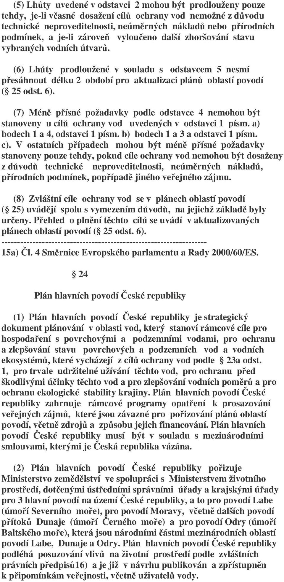 6). (7) Méně přísné požadavky podle odstavce 4 nemohou být stanoveny u cílů ochrany vod uvedených v odstavci 1 písm. a) bodech 1 a 4, odstavci 1 písm. b) bodech 1 a 3 a odstavci 1 písm. c).