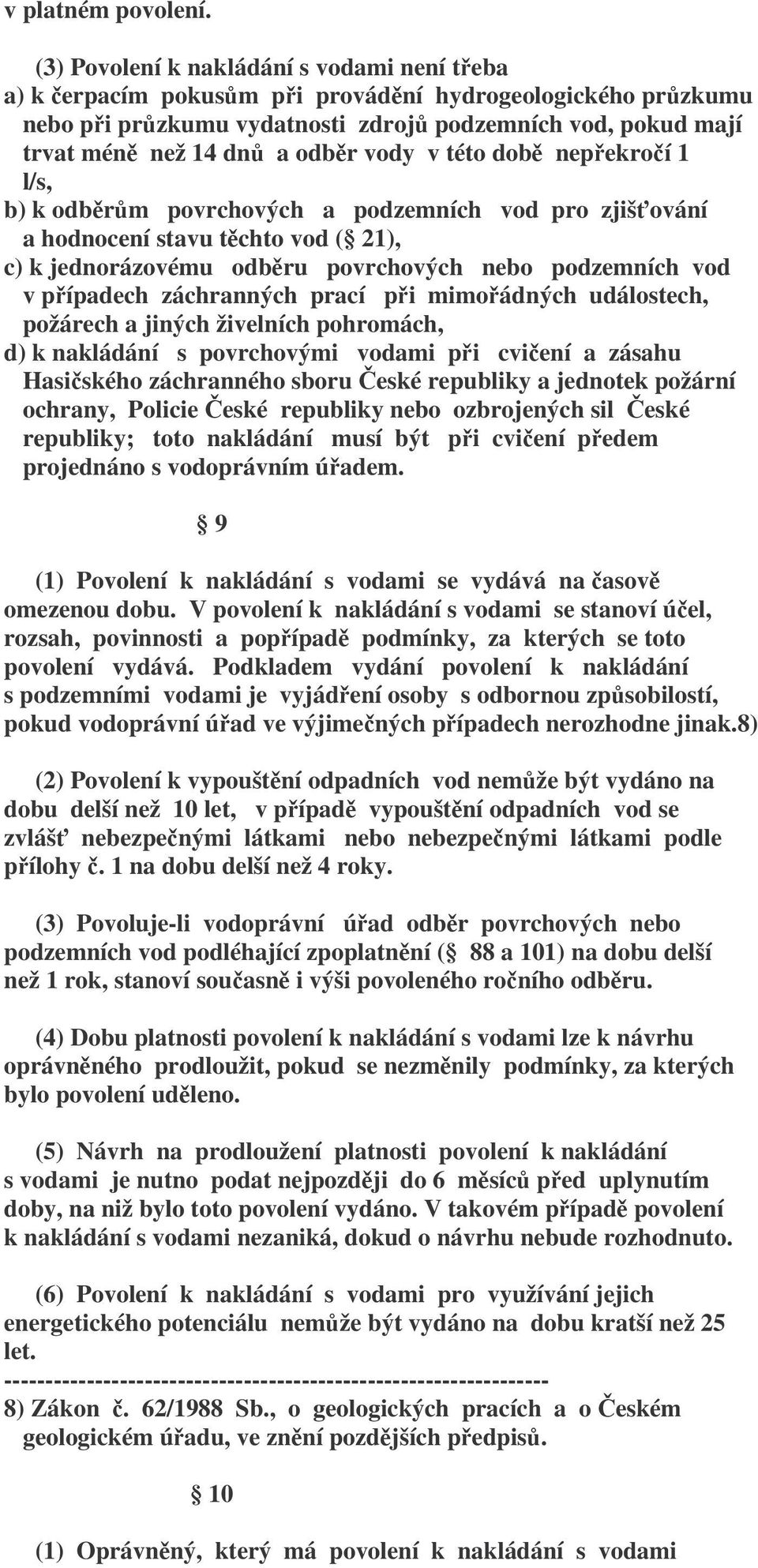 odběr vody v této době nepřekročí 1 l/s, b) k odběrům povrchových a podzemních vod pro zjišťování a hodnocení stavu těchto vod ( 21), c) k jednorázovému odběru povrchových nebo podzemních vod v