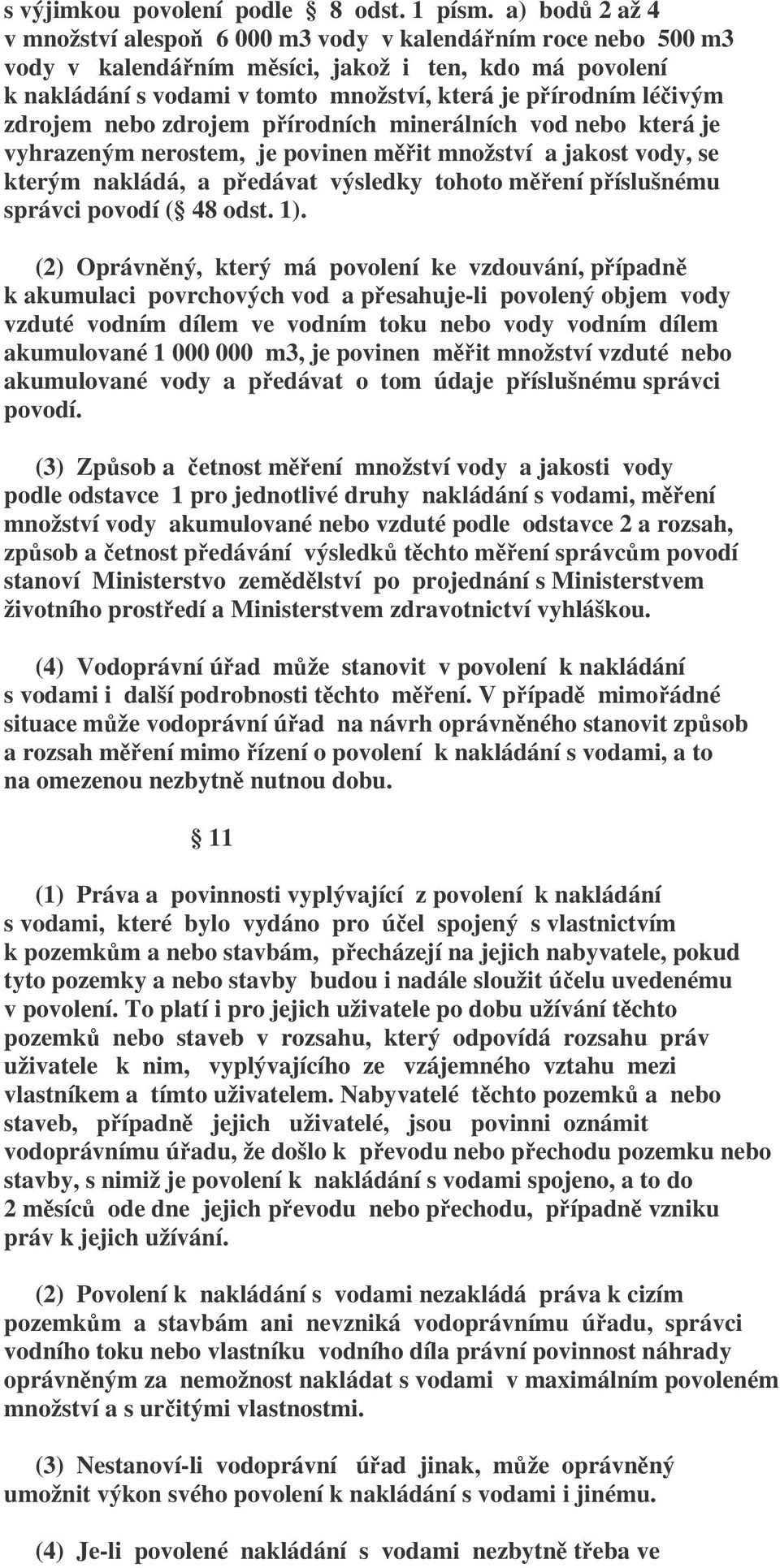 léčivým zdrojem nebo zdrojem přírodních minerálních vod nebo která je vyhrazeným nerostem, je povinen měřit množství a jakost vody, se kterým nakládá, a předávat výsledky tohoto měření příslušnému