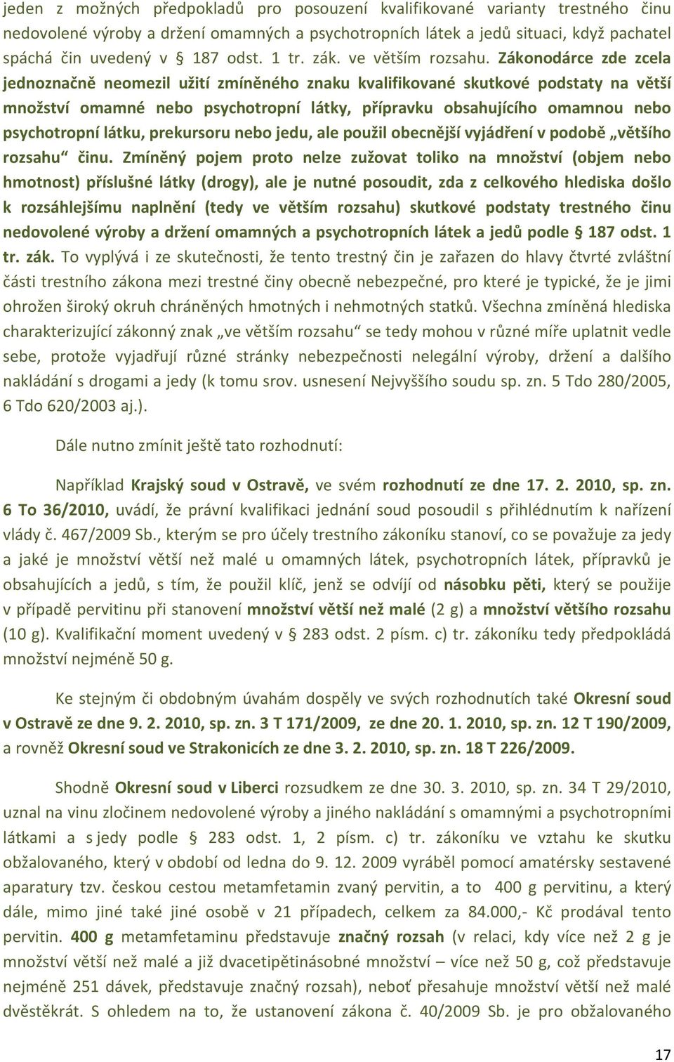 Zákonodárce zde zcela jednoznačně neomezil užití zmíněného znaku kvalifikované skutkové podstaty na větší množství omamné nebo psychotropní látky, přípravku obsahujícího omamnou nebo psychotropní