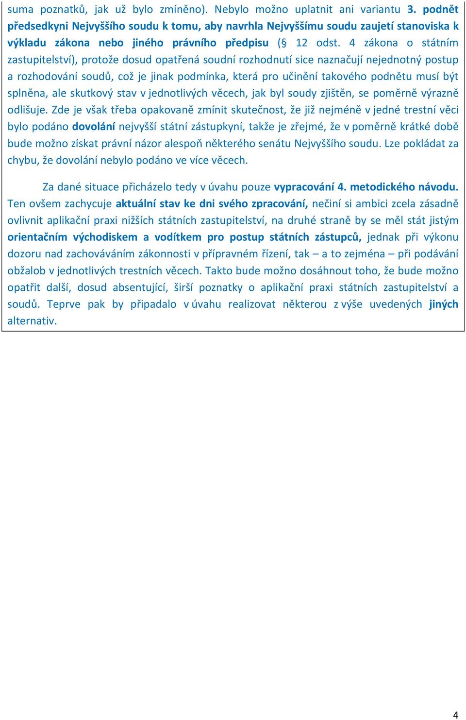 4 zákona o státním zastupitelství), protože dosud opatřená soudní rozhodnutí sice naznačují nejednotný postup a rozhodování soudů, což je jinak podmínka, která pro učinění takového podnětu musí být