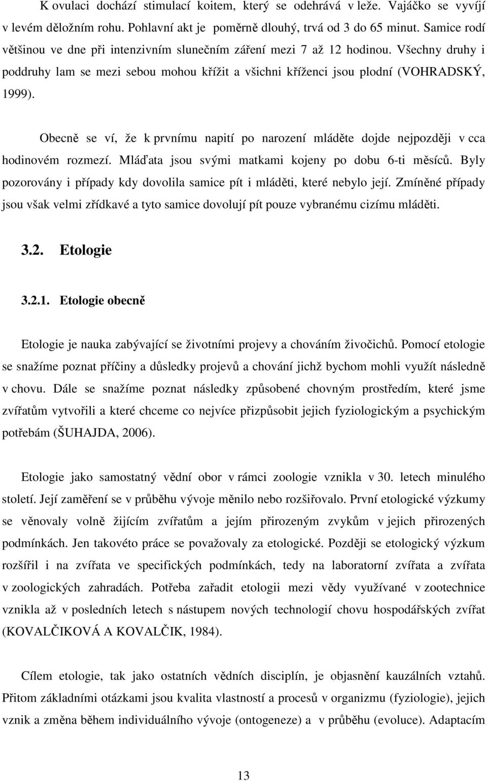 Obecně se ví, že k prvnímu napití po narození mláděte dojde nejpozději v cca hodinovém rozmezí. Mláďata jsou svými matkami kojeny po dobu 6-ti měsíců.