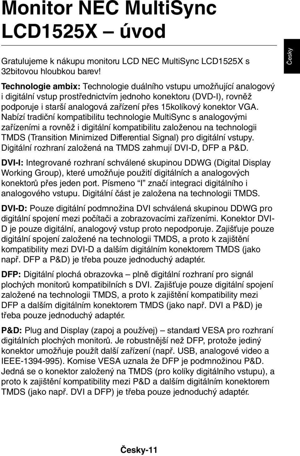 VGA. Nabízí tradiãní kompatibilitu technologie MultiSync s analogov mi zafiízeními a rovnûï i digitální kompatibilitu zaloïenou na technologii TMDS (Transition Minimized Differential Signal) pro