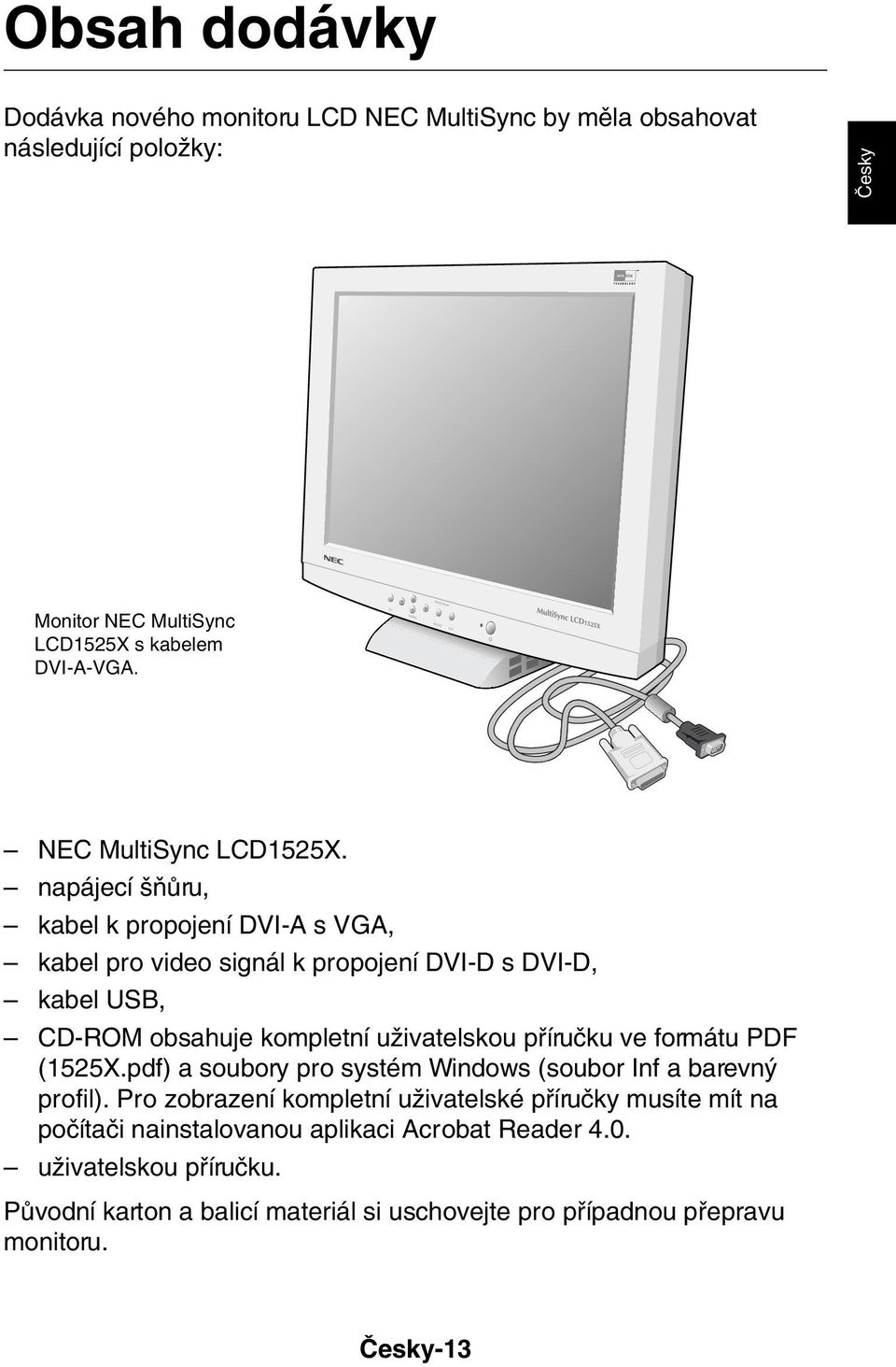 napájecí ÀÛru, kabel k propojení DVI-A s VGA, kabel pro video signál k propojení DVI-D s DVI-D, kabel USB, CD-ROM obsahuje kompletní uïivatelskou pfiíruãku ve