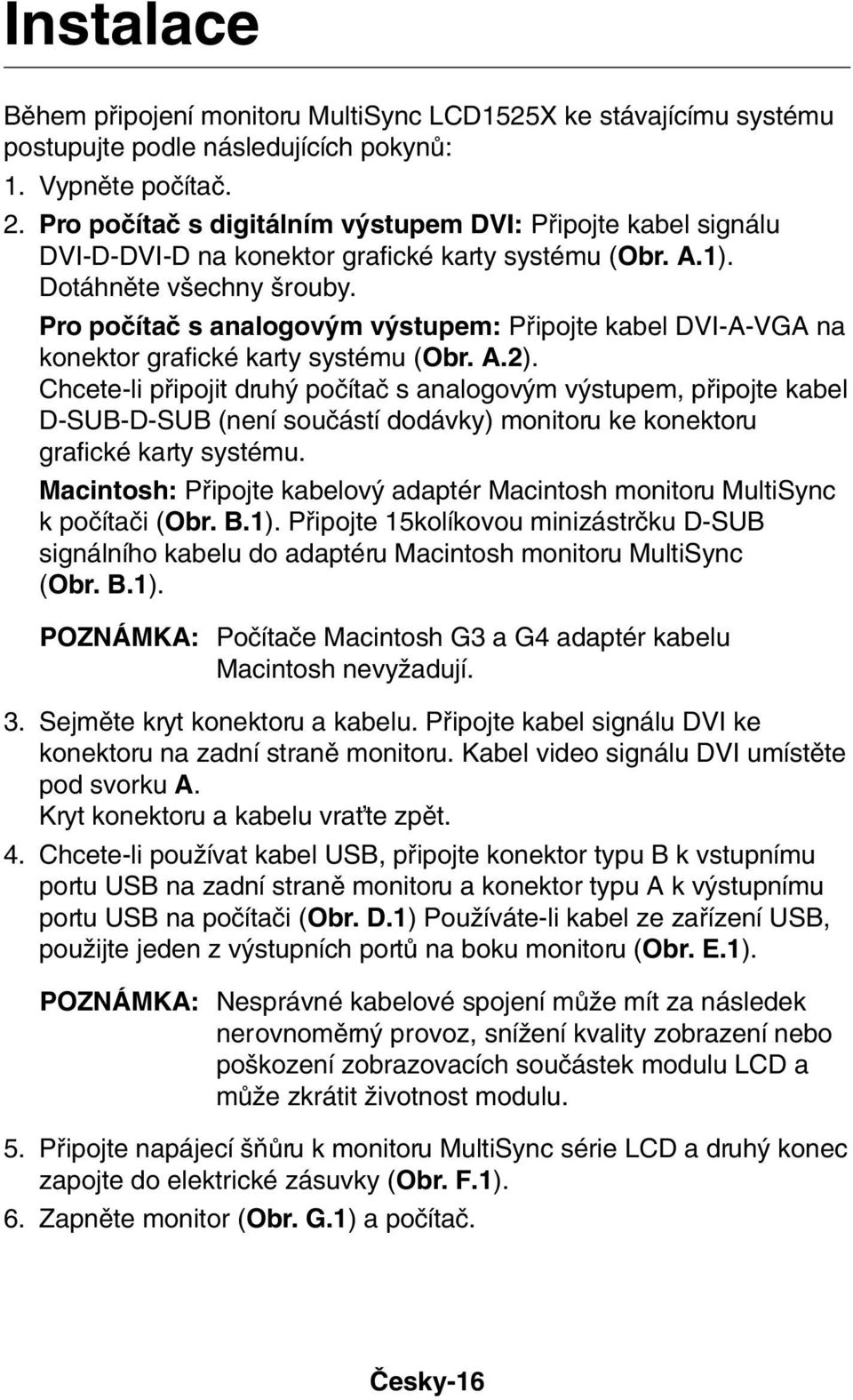 Pro poãítaã s analogov m v stupem: Pfiipojte kabel DVI-A-VGA na konektor grafické karty systému (Obr. A.2).