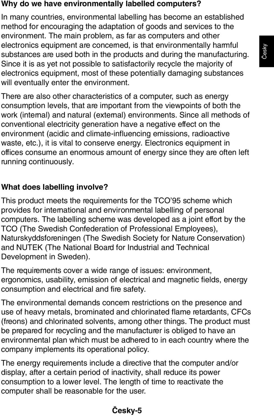 Since it is as yet not possible to satisfactorily recycle the majority of electronics equipment, most of these potentially damaging substances will eventually enter the environment.