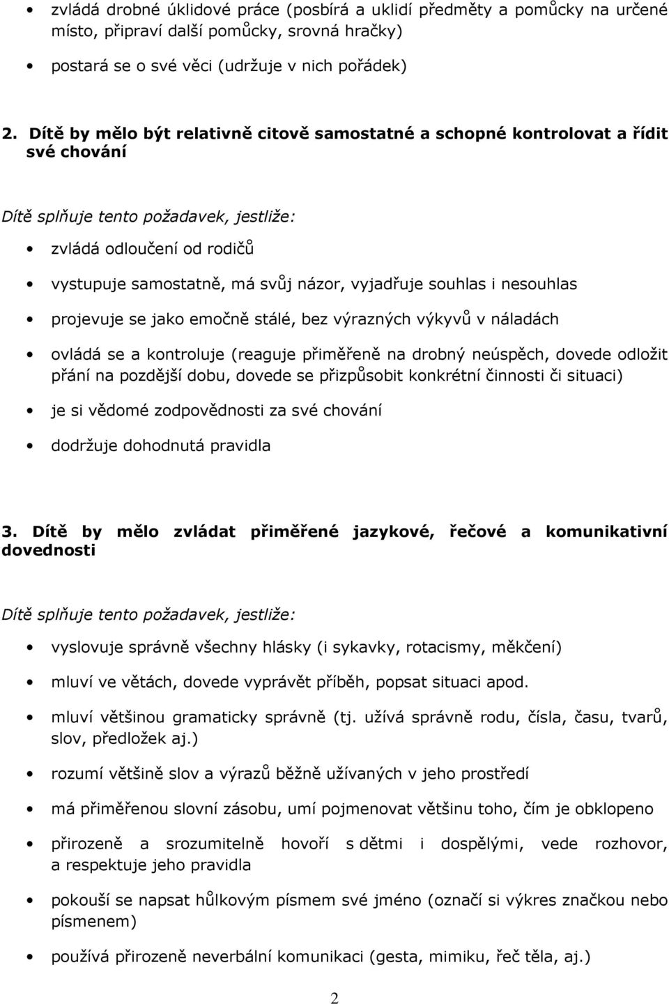 emočně stálé, bez výrazných výkyvů v náladách ovládá se a kontroluje (reaguje přiměřeně na drobný neúspěch, dovede odložit přání na pozdější dobu, dovede se přizpůsobit konkrétní činnosti či situaci)