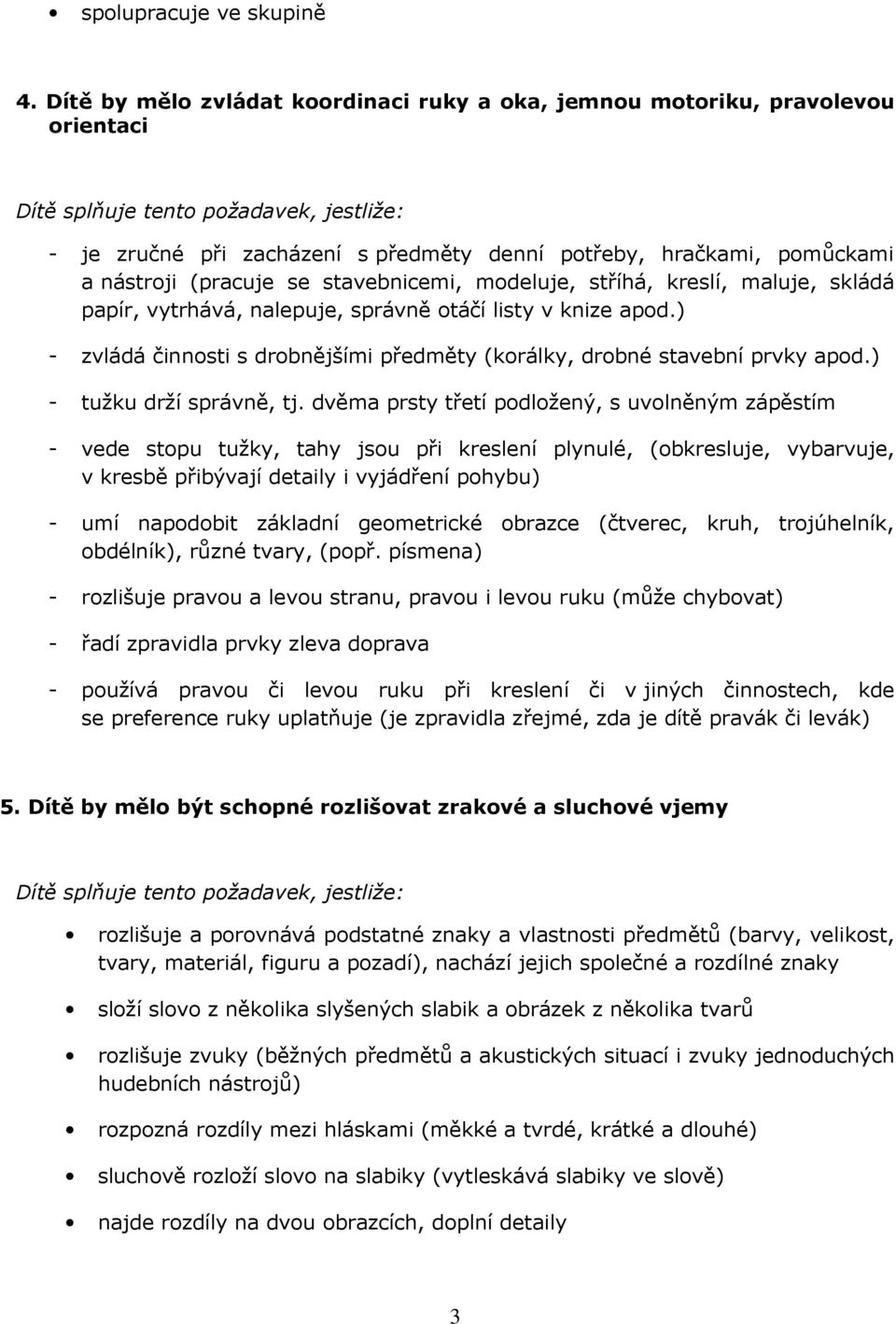 modeluje, stříhá, kreslí, maluje, skládá papír, vytrhává, nalepuje, správně otáčí listy v knize apod.) - zvládá činnosti s drobnějšími předměty (korálky, drobné stavební prvky apod.