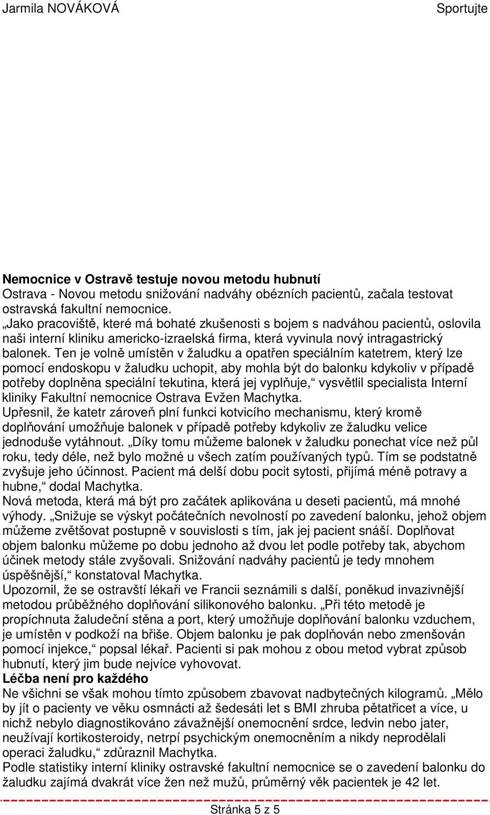 Ten je volně umístěn v žaludku a opatřen speciálním katetrem, který lze pomocí endoskopu v žaludku uchopit, aby mohla být do balonku kdykoliv v případě potřeby doplněna speciální tekutina, která jej