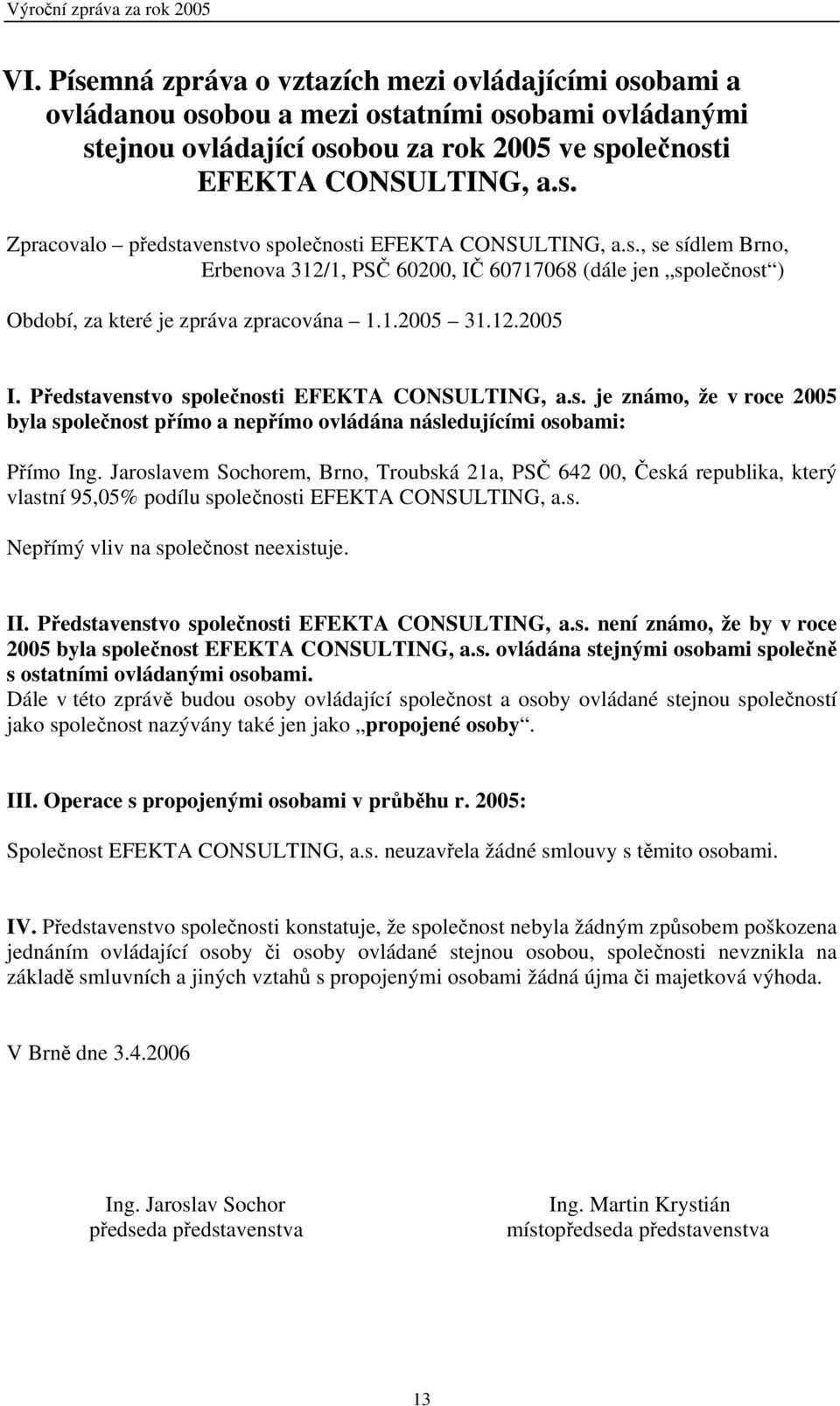 Jaroslavem Sochorem, Brno, Troubská 21a, PSČ 642 00, Česká republika, který vlastní 95,05% podílu společnosti EFEKTA CONSULTING, a.s. Nepřímý vliv na společnost neexistuje. II.