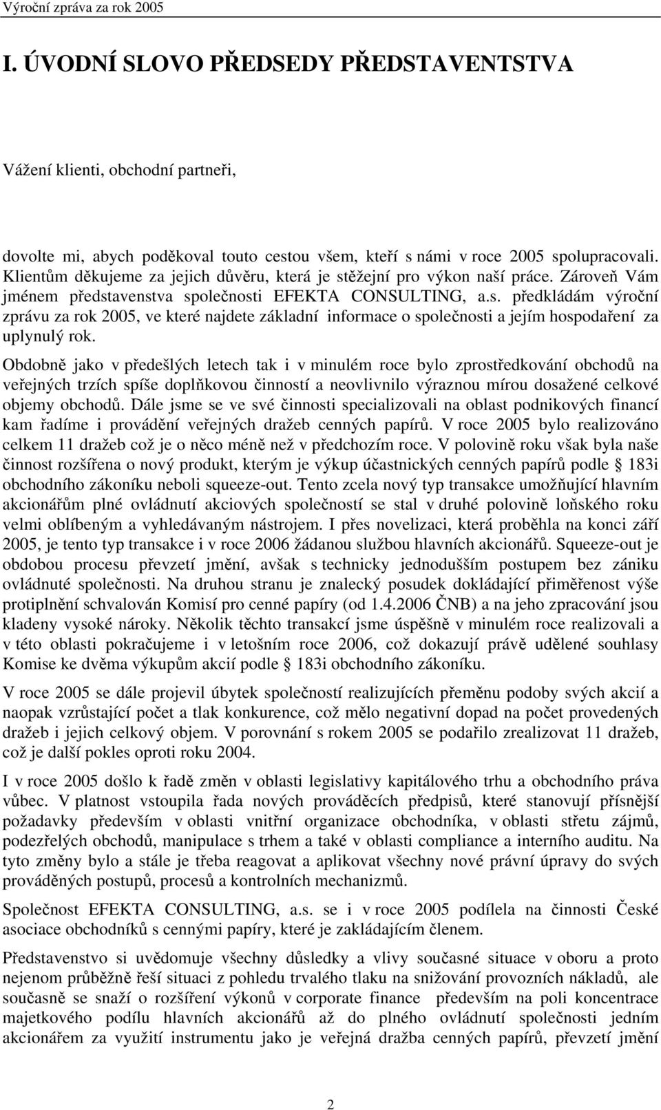 Obdobně jako v předešlých letech tak i v minulém roce bylo zprostředkování obchodů na veřejných trzích spíše doplňkovou činností a neovlivnilo výraznou mírou dosažené celkové objemy obchodů.