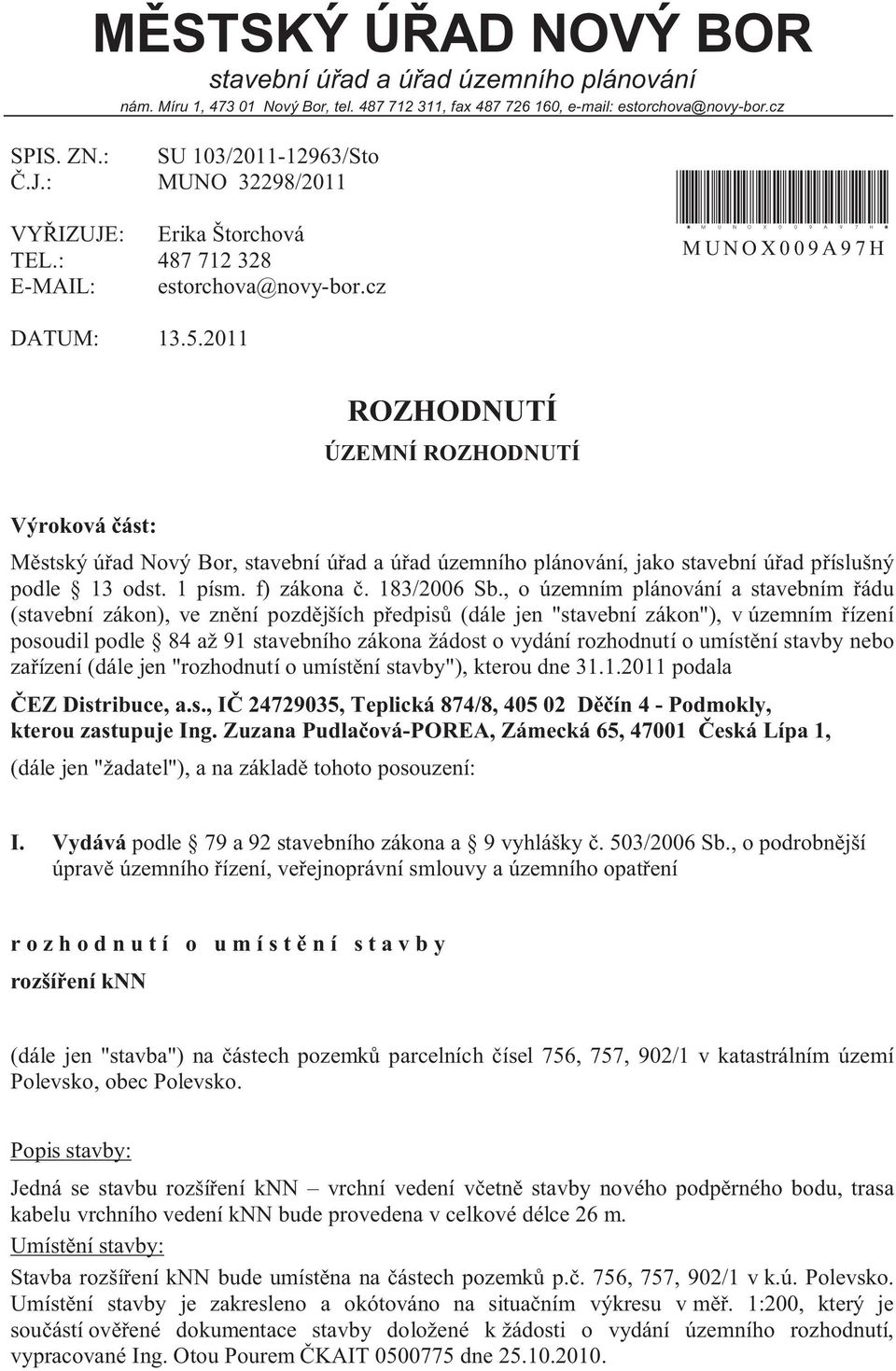 2011 ROZHODNUTÍ ÚZEMNÍ ROZHODNUTÍ Výroková část: Městský úřad Nový Bor, stavební úřad a úřad územního plánování, jako stavební úřad příslušný podle 13 odst. 1 písm. f) zákona č. 183/2006 Sb.