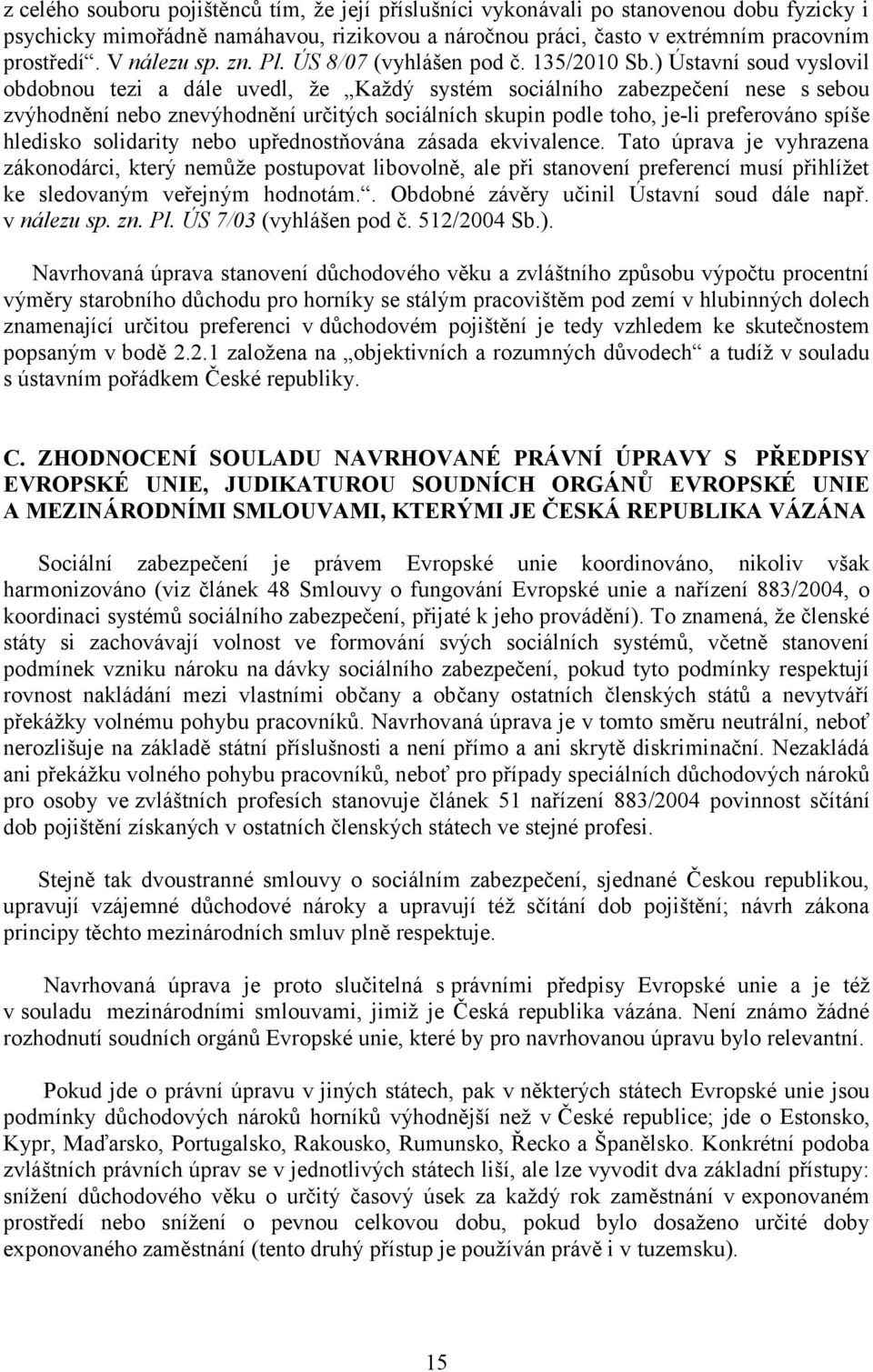 ) Ústavní soud vyslovil obdobnou tezi a dále uvedl, že Každý systém sociálního zabezpečení nese s sebou zvýhodnění nebo znevýhodnění určitých sociálních skupin podle toho, je-li preferováno spíše