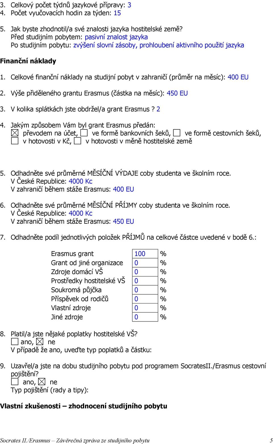 Celkové finanční náklady na studijní pobyt v zahraničí (průměr na měsíc): 400 EU 2. Výše přiděleného grantu Erasmus (částka na měsíc): 450 EU 3. V kolika splátkách jste obdržel/a grant Erasmus? 2 4.