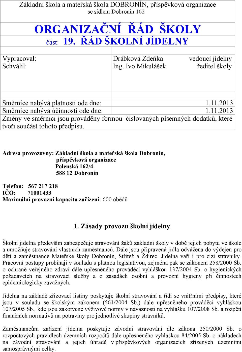 Adresa provozovny: Základní škola a mateřská škola Dobronín, příspěvková organizace Polenská 162/4 588 12 Dobronín Telefon: 567 217 218 IČO: 71001433 Maximální provozní kapacita zařízení: 600 obědů 1.