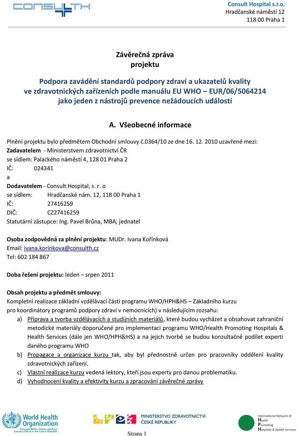 2010 uzavřené mezi: Zadavatelem - Ministerstvem zdravotnictví ČR se sídlem: Palackého náměstí 4, 128 01 Praha 2 IČ: 024341 a Dodavatelem - Consult Hospital, s. r. o se sídlem: Hradčanské nám.